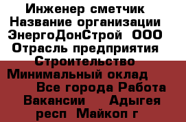 Инженер-сметчик › Название организации ­ ЭнергоДонСтрой, ООО › Отрасль предприятия ­ Строительство › Минимальный оклад ­ 35 000 - Все города Работа » Вакансии   . Адыгея респ.,Майкоп г.